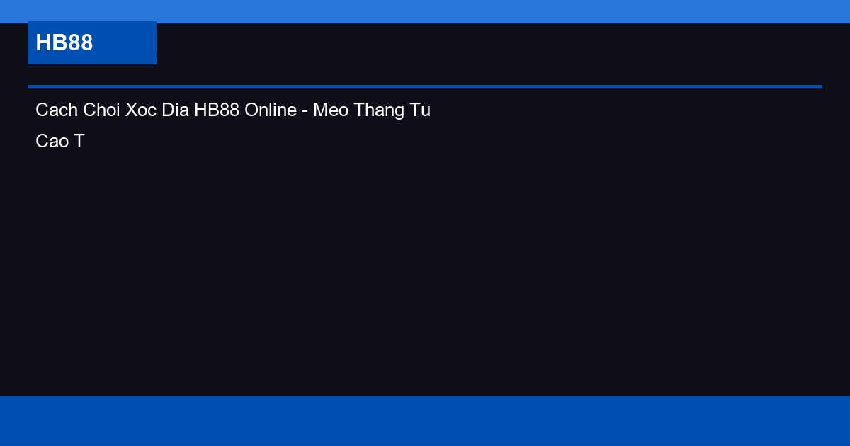 Cach Choi Xoc Dia HB88 Online - Meo Thang Tu Cao Thu