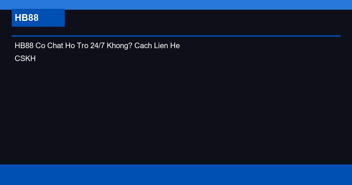 HB88 Co Chat Ho Tro 24/7 Khong? Cach Lien He CSKH HB88