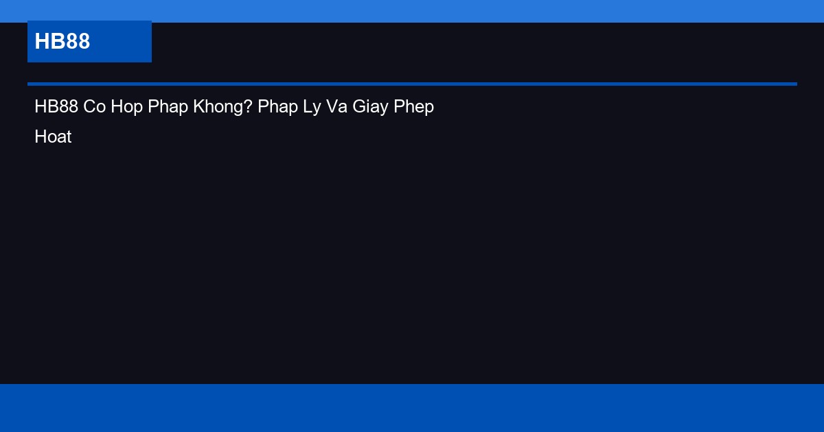 HB88 Co Hop Phap Khong? Phap Ly Va Giay Phep Hoat Dong