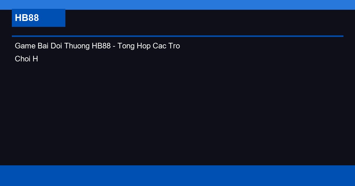Game Bai Doi Thuong HB88 - Tong Hop Cac Tro Choi Hot Nhat