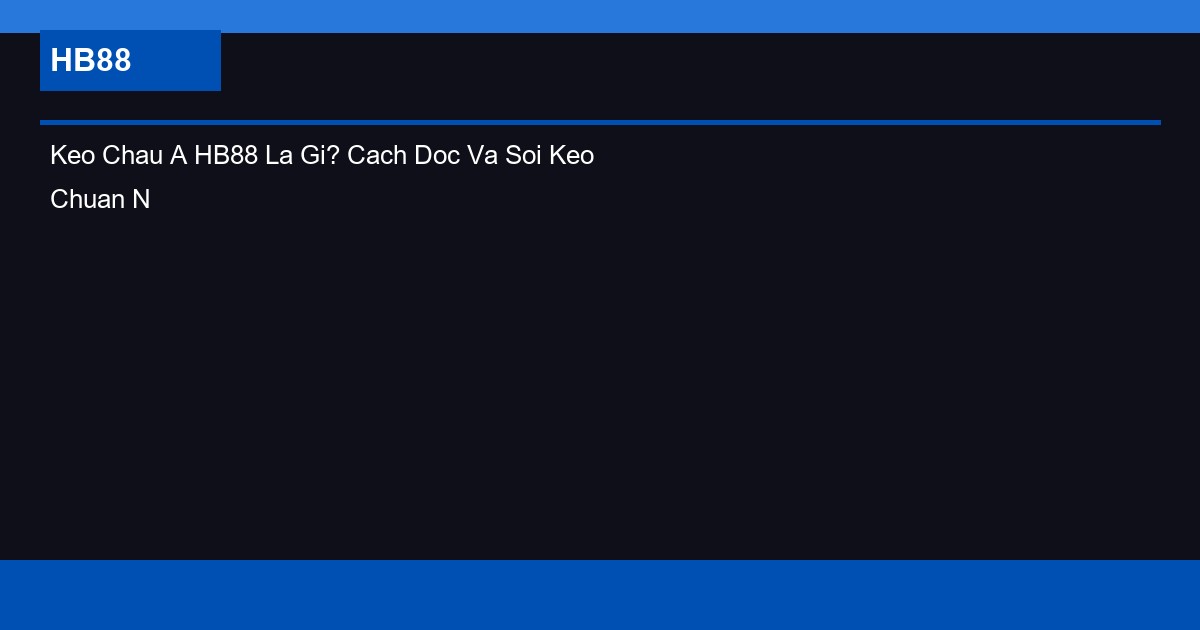 Keo Chau A HB88 La Gi? Cach Doc Va Soi Keo Chuan Nhat