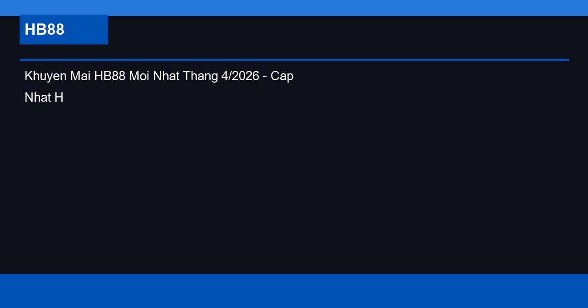 Khuyen Mai HB88 Moi Nhat Thang 4/2026 - Cap Nhat Hang Tuan