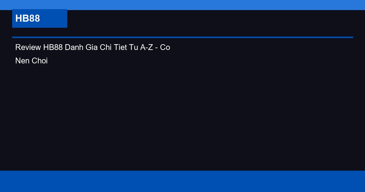 Review HB88 Danh Gia Chi Tiet Tu A-Z - Co Nen Choi Khong?