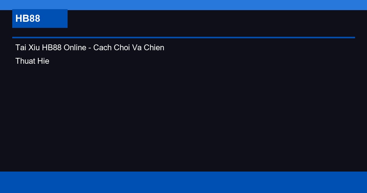 Tai Xiu HB88 Online - Cach Choi Va Chien Thuat Hieu Qua