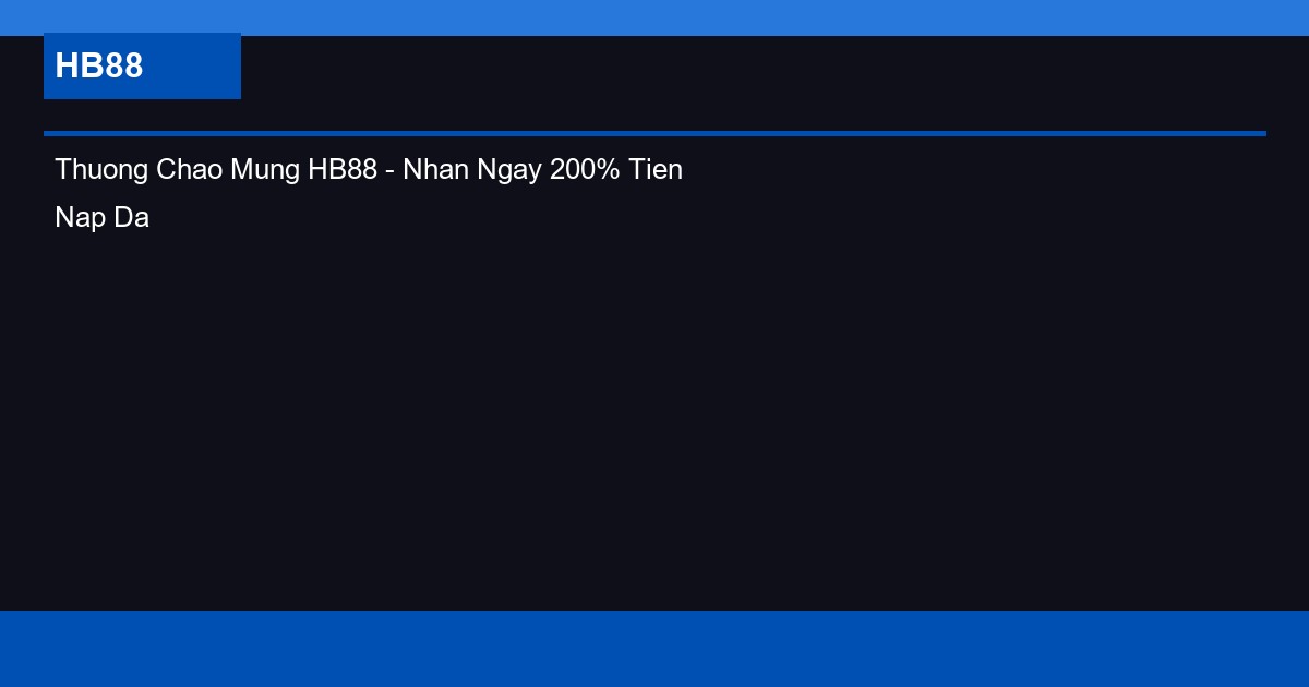 Thuong Chao Mung HB88 - Nhan Ngay 200% Tien Nap Dau Tien