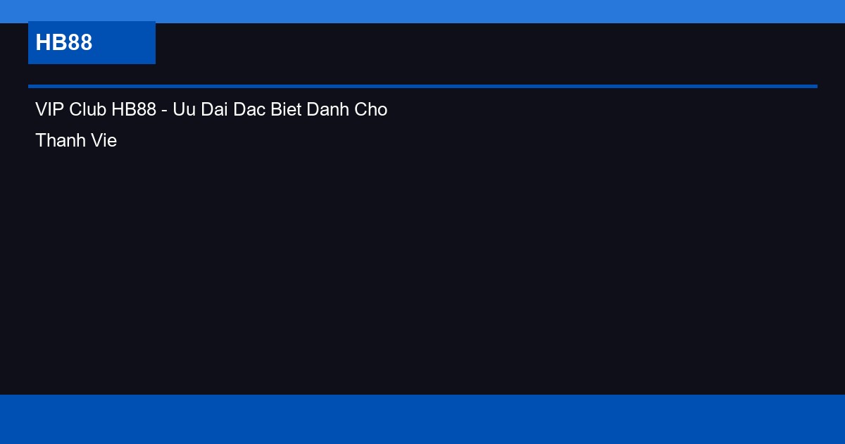 VIP Club HB88 - Uu Dai Dac Biet Danh Cho Thanh Vien VIP